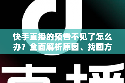 快手直播的预告不见了怎么办?全面解析原因、找回方法与预防技巧 快手直播的预告不见了怎么办?全面解析原因、找回方法与预防技巧