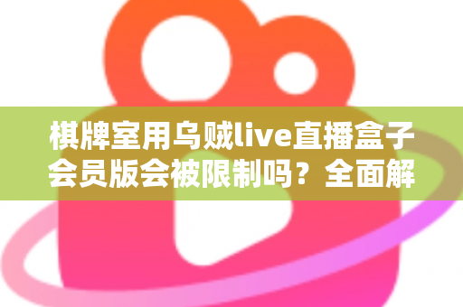 棋牌室用乌贼live直播盒子会员版会被限制吗？全面解析限制风险与合规使用指南