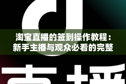 淘宝直播的签到操作教程：新手主播与观众必看的完整签到指南与技巧解析