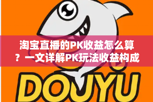 淘宝直播的PK收益怎么算?一文详解PK玩法收益构成、分成规则与提升技巧 淘宝直播的PK收益怎么算?一文详解PK玩法收益构成、分成规则与提升技巧