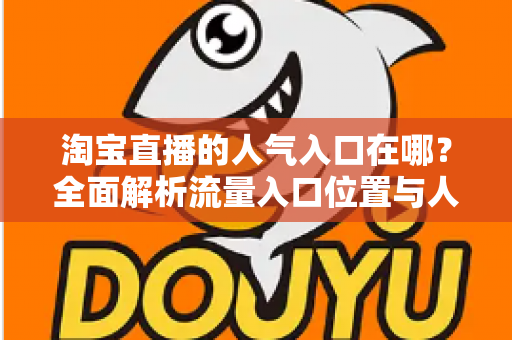 淘宝直播的人气入口在哪？全面解析流量入口位置与人气提升实战指南