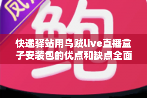 快递驿站用乌贼live直播盒子安装包的优点和缺点全面解析:驿站经营者必看的实用指南 快递驿站用乌贼live直播盒子安装包的优点和缺点全面解析:驿站经营者必看的实用指南