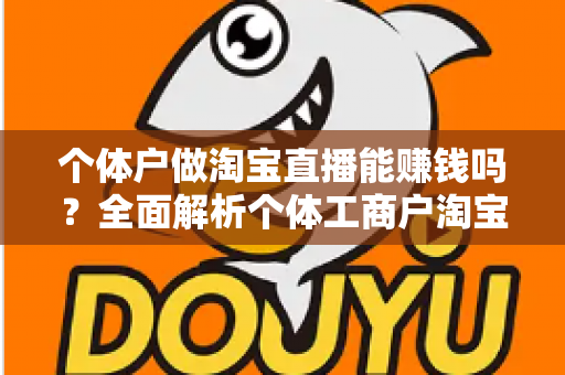 个体户做淘宝直播能赚钱吗?全面解析个体工商户淘宝直播创业的赚钱机会、成本收益与实操指南 个体户做淘宝直播能赚钱吗?全面解析个体工商户淘宝直播创业的赚钱机会、成本收益与实操指南