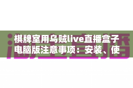 棋牌室用乌贼live直播盒子电脑版注意事项:安装、使用与合规运营一站式实用指南 棋牌室用乌贼live直播盒子电脑版注意事项:安装、使用与合规运营一站式实用指南