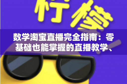 数学淘宝直播完全指南：零基础也能掌握的直播教学、选品与数据运营实战宝典