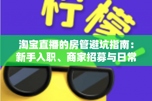 淘宝直播的房管避坑指南:新手入职、商家招募与日常管理全流程防坑攻略 淘宝直播的房管避坑指南:新手入职、商家招募与日常管理全流程防坑攻略