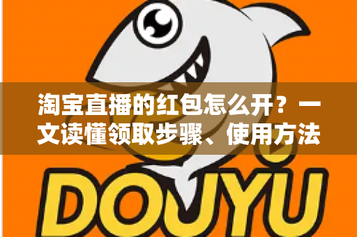 淘宝直播的红包怎么开?一文读懂领取步骤、使用方法与避坑技巧 淘宝直播的红包怎么开?一文读懂领取步骤、使用方法与避坑技巧