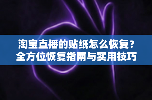 淘宝直播的贴纸怎么恢复?全方位恢复指南与实用技巧一网打尽 淘宝直播的贴纸怎么恢复?全方位恢复指南与实用技巧一网打尽