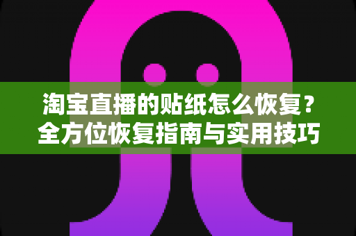 淘宝直播的贴纸怎么恢复?全方位恢复指南与实用技巧一网打尽 淘宝直播的贴纸怎么恢复?全方位恢复指南与实用技巧一网打尽