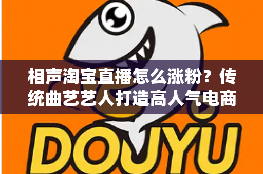 相声淘宝直播怎么涨粉？传统曲艺艺人打造高人气电商直播间的实战涨粉指南