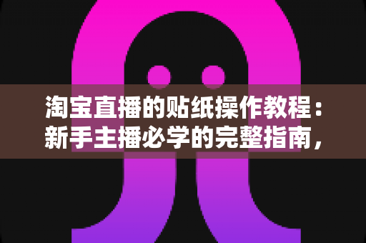 淘宝直播的贴纸操作教程:新手主播必学的完整指南,轻松玩转直播间互动营销 淘宝直播的贴纸操作教程:新手主播必学的完整指南,轻松玩转直播间互动营销