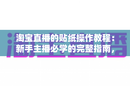 淘宝直播的贴纸操作教程:新手主播必学的完整指南,轻松玩转直播间互动营销 淘宝直播的贴纸操作教程:新手主播必学的完整指南,轻松玩转直播间互动营销