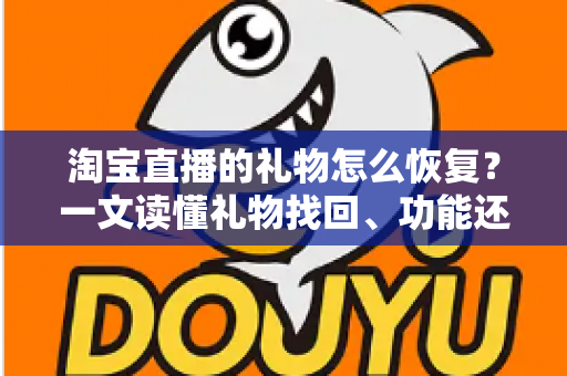 淘宝直播的礼物怎么恢复?一文读懂礼物找回、功能还原与常见问题全攻略 淘宝直播的礼物怎么恢复?一文读懂礼物找回、功能还原与常见问题全攻略