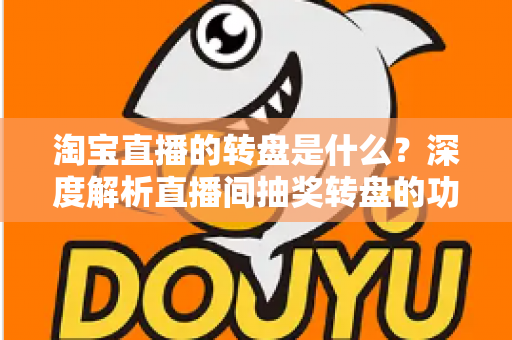 淘宝直播的转盘是什么?深度解析直播间抽奖转盘的功能、玩法与运营价值 淘宝直播的转盘是什么?深度解析直播间抽奖转盘的功能、玩法与运营价值