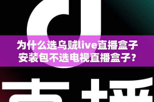 为什么选乌贼live直播盒子安装包不选电视直播盒子?全面解析直播观看方案的明智之选 为什么选乌贼live直播盒子安装包不选电视直播盒子?全面解析直播观看方案的明智之选