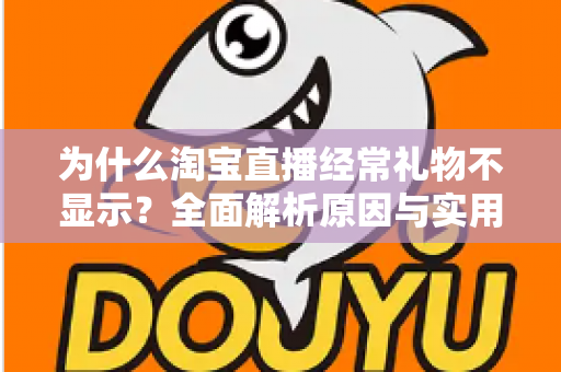 为什么淘宝直播经常礼物不显示?全面解析原因与实用解决方案指南 为什么淘宝直播经常礼物不显示?全面解析原因与实用解决方案指南