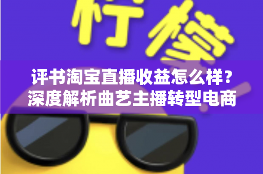 评书淘宝直播收益怎么样?深度解析曲艺主播转型电商直播的收入现状、变现渠道与发展前景 评书淘宝直播收益怎么样?深度解析曲艺主播转型电商直播的收入现状、变现渠道与发展前景