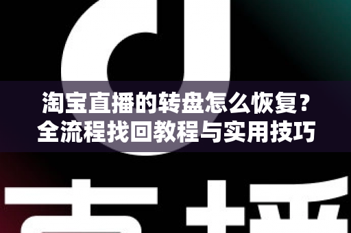 淘宝直播的转盘怎么恢复？全流程找回教程与实用技巧一网打尽
