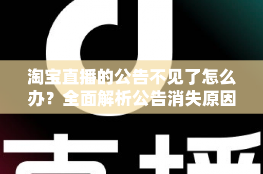 淘宝直播的公告不见了怎么办？全面解析公告消失原因与快速恢复技巧，主播必看实用指南