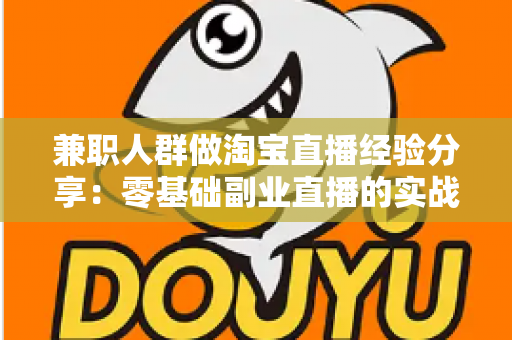 兼职人群做淘宝直播经验分享:零基础副业直播的实战技巧与避坑指南 兼职人群做淘宝直播经验分享:零基础副业直播的实战技巧与避坑指南