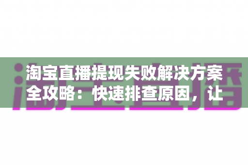 淘宝直播提现失败解决方案全攻略:快速排查原因,让收益顺利到账 淘宝直播提现失败解决方案全攻略:快速排查原因,让收益顺利到账