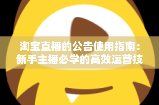 淘宝直播的公告使用指南:新手主播必学的高效运营技巧,轻松提升直播间转化率 淘宝直播的公告使用指南:新手主播必学的高效运营技巧,轻松提升直播间转化率