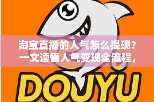 淘宝直播的人气怎么提现?一文读懂人气变现全流程,把流量变成真实收入 淘宝直播的人气怎么提现?一文读懂人气变现全流程,把流量变成真实收入