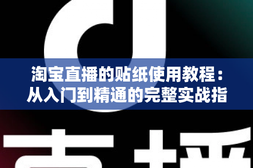 淘宝直播的贴纸使用教程:从入门到精通的完整实战指南,助你打造高人气直播间 淘宝直播的贴纸使用教程:从入门到精通的完整实战指南,助你打造高人气直播间