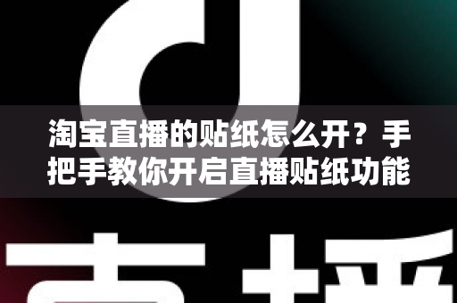 淘宝直播的贴纸怎么开?手把手教你开启直播贴纸功能,轻松提升直播间互动与人气 淘宝直播的贴纸怎么开?手把手教你开启直播贴纸功能,轻松提升直播间互动与人气