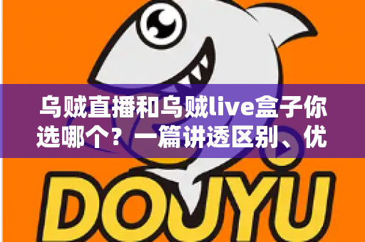 乌贼直播和乌贼live盒子你选哪个?一篇讲透区别、优劣势与选择建议的实用指南 乌贼直播和乌贼live盒子你选哪个?一篇讲透区别、优劣势与选择建议的实用指南