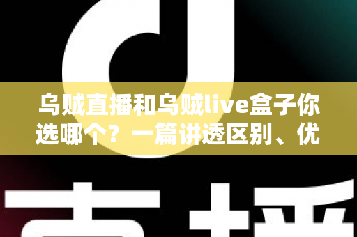 乌贼直播和乌贼live盒子你选哪个？一篇讲透区别、优劣势与选择建议的实用指南