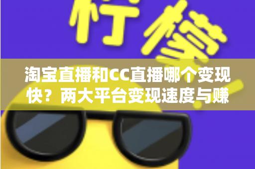 淘宝直播和CC直播哪个变现快？两大平台变现速度与赚钱路径深度解析