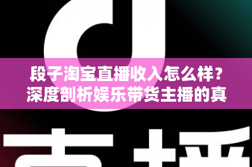 段子淘宝直播收入怎么样?深度剖析娱乐带货主播的真实收益构成与变现路径 段子淘宝直播收入怎么样?深度剖析娱乐带货主播的真实收益构成与变现路径