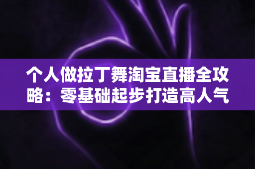个人做拉丁舞淘宝直播全攻略:零基础起步打造高人气、高转化舞蹈直播间的实战宝典 个人做拉丁舞淘宝直播全攻略:零基础起步打造高人气、高转化舞蹈直播间的实战宝典