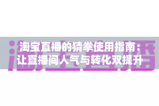 淘宝直播的猜拳使用指南:让直播间人气与转化双提升的全流程攻略 淘宝直播的猜拳使用指南:让直播间人气与转化双提升的全流程攻略