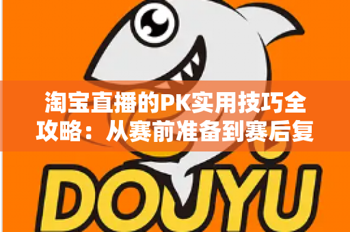 淘宝直播的PK实用技巧全攻略:从赛前准备到赛后复盘,助你快速提升人气与销量的实战秘籍 淘宝直播的PK实用技巧全攻略:从赛前准备到赛后复盘,助你快速提升人气与销量的实战秘籍