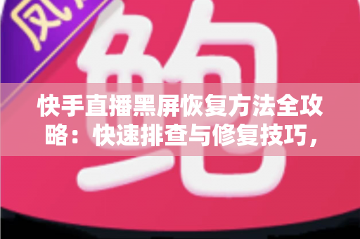 快手直播黑屏恢复方法全攻略:快速排查与修复技巧,让你的直播画面秒速回归正常 快手直播黑屏恢复方法全攻略:快速排查与修复技巧,让你的直播画面秒速回归正常