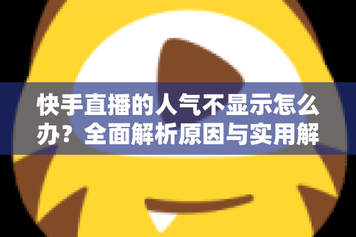 快手直播的人气不显示怎么办?全面解析原因与实用解决方案,助你快速恢复直播数据 快手直播的人气不显示怎么办?全面解析原因与实用解决方案,助你快速恢复直播数据