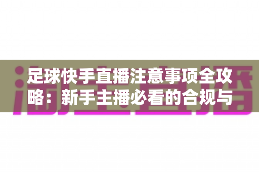 足球快手直播注意事项全攻略：新手主播必看的合规与实战指南