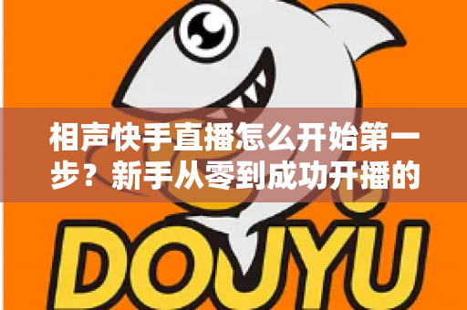 相声快手直播怎么开始第一步？新手从零到成功开播的完整实操指南