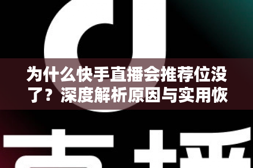 为什么快手直播会推荐位没了？深度解析原因与实用恢复指南，助你快速重回流量高峰