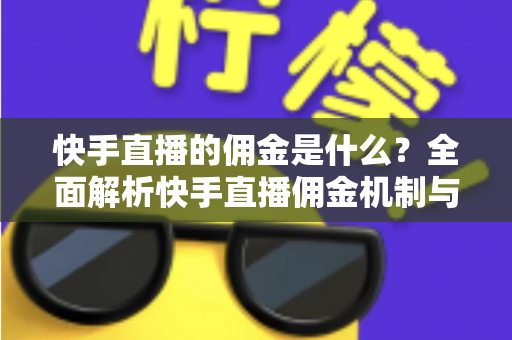 快手直播的佣金是什么?全面解析快手直播佣金机制与变现攻略 快手直播的佣金是什么?全面解析快手直播佣金机制与变现攻略