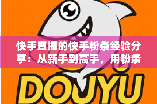 快手直播的快手粉条经验分享:从新手到高手,用粉条撬动直播间流量的实战指南 快手直播的快手粉条经验分享:从新手到高手,用粉条撬动直播间流量的实战指南