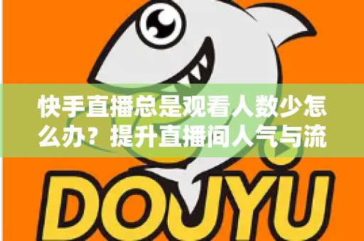 快手直播总是观看人数少怎么办?提升直播间人气与流量的完整实操指南 快手直播总是观看人数少怎么办?提升直播间人气与流量的完整实操指南