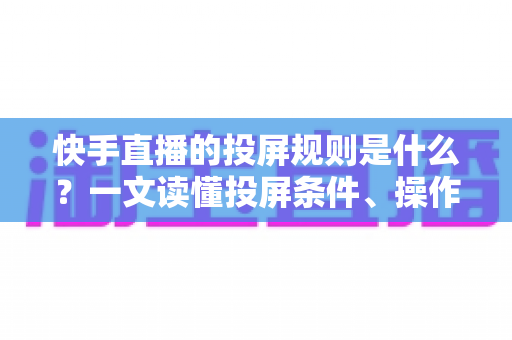 快手直播的投屏规则是什么?一文读懂投屏条件、操作步骤与违规红线 快手直播的投屏规则是什么?一文读懂投屏条件、操作步骤与违规红线
