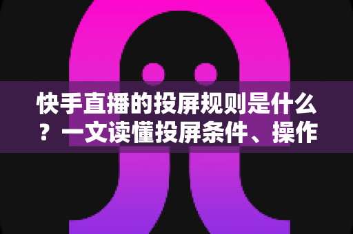 快手直播的投屏规则是什么?一文读懂投屏条件、操作步骤与违规红线 快手直播的投屏规则是什么?一文读懂投屏条件、操作步骤与违规红线