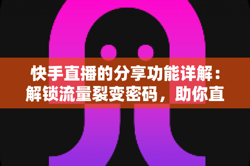 快手直播的分享功能详解:解锁流量裂变密码,助你直播间人气倍增的实用指南 快手直播的分享功能详解:解锁流量裂变密码,助你直播间人气倍增的实用指南