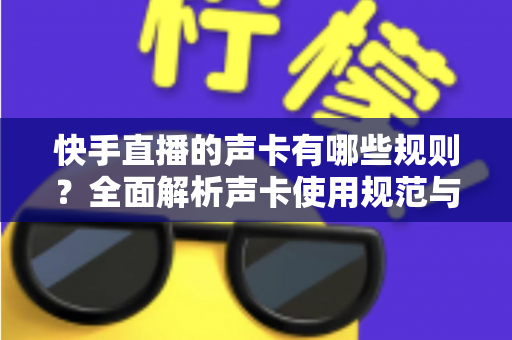 快手直播的声卡有哪些规则?全面解析声卡使用规范与避坑指南 快手直播的声卡有哪些规则?全面解析声卡使用规范与避坑指南