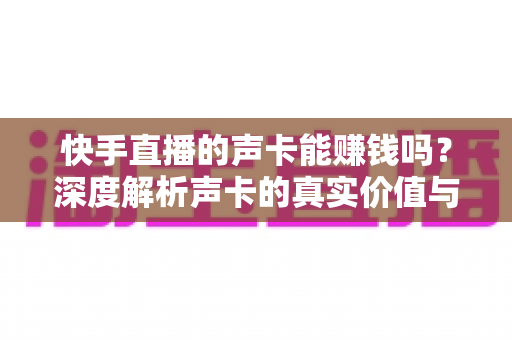 快手直播的声卡能赚钱吗?深度解析声卡的真实价值与主播变现全攻略 快手直播的声卡能赚钱吗?深度解析声卡的真实价值与主播变现全攻略