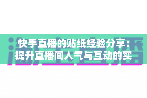 快手直播的贴纸经验分享:提升直播间人气与互动的实用技巧全解析 快手直播的贴纸经验分享:提升直播间人气与互动的实用技巧全解析